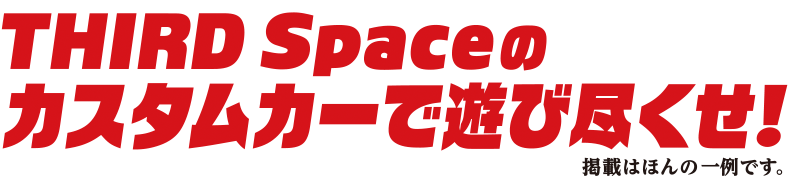 THIRD Space のカスタムカーで遊び尽くせ！